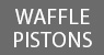 Waffle Pistons